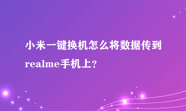 小米一键换机怎么将数据传到realme手机上？