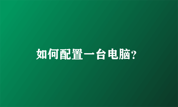 如何配置一台电脑？