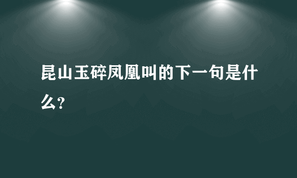 昆山玉碎凤凰叫的下一句是什么？