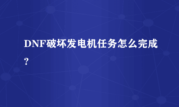 DNF破坏发电机任务怎么完成?