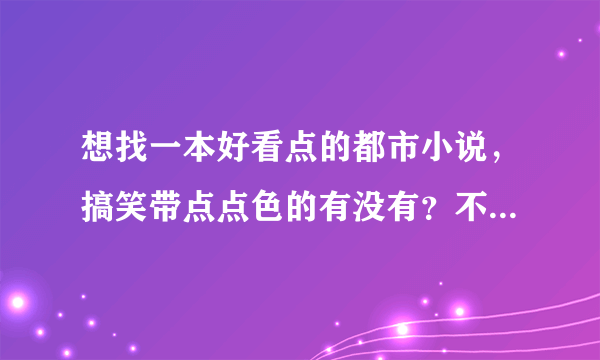 想找一本好看点的都市小说，搞笑带点点色的有没有？不要穿越的。