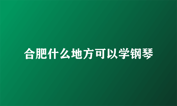 合肥什么地方可以学钢琴