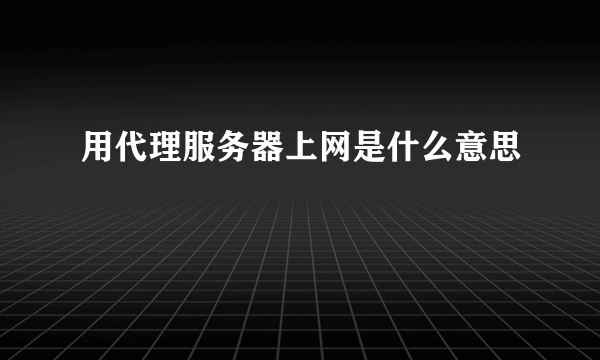 用代理服务器上网是什么意思