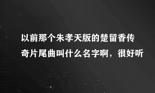 以前那个朱孝天版的楚留香传奇片尾曲叫什么名字啊，很好听