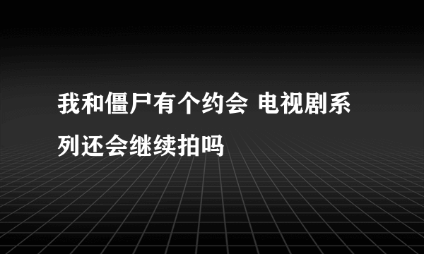 我和僵尸有个约会 电视剧系列还会继续拍吗