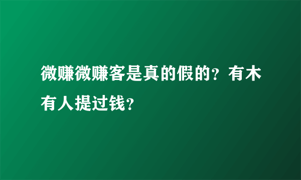 微赚微赚客是真的假的？有木有人提过钱？