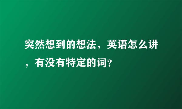 突然想到的想法，英语怎么讲，有没有特定的词？