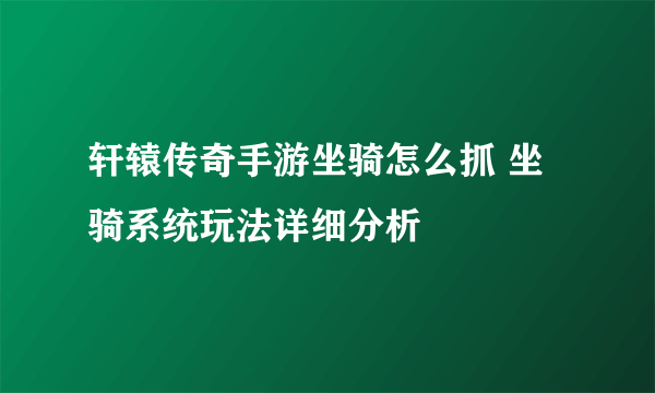 轩辕传奇手游坐骑怎么抓 坐骑系统玩法详细分析