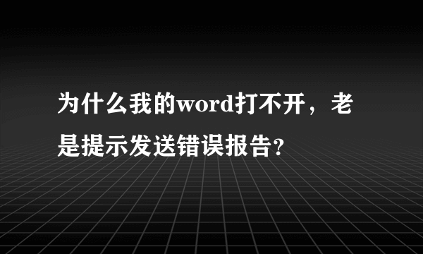 为什么我的word打不开，老是提示发送错误报告？