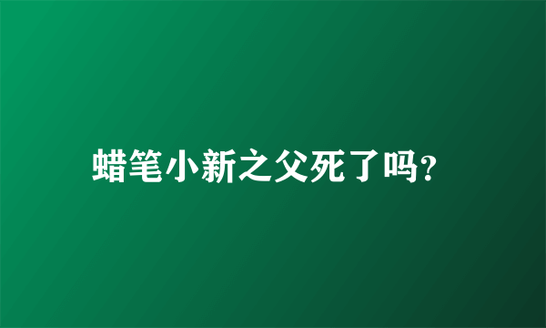 蜡笔小新之父死了吗？