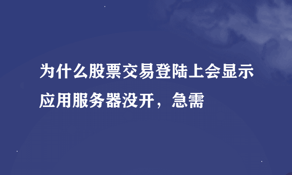 为什么股票交易登陆上会显示应用服务器没开，急需