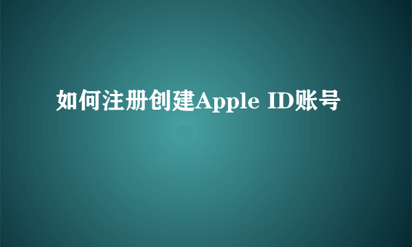 如何注册创建Apple ID账号