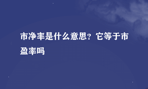 市净率是什么意思？它等于市盈率吗