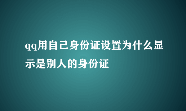 qq用自己身份证设置为什么显示是别人的身份证