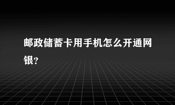 邮政储蓄卡用手机怎么开通网银？