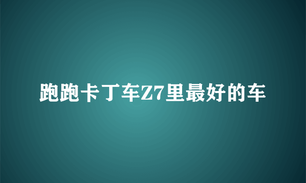 跑跑卡丁车Z7里最好的车