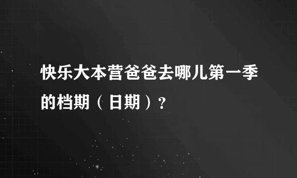 快乐大本营爸爸去哪儿第一季的档期（日期）？