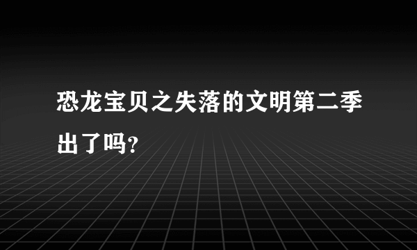 恐龙宝贝之失落的文明第二季出了吗？