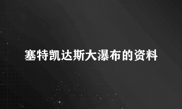 塞特凯达斯大瀑布的资料