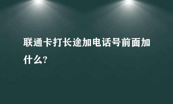 联通卡打长途加电话号前面加什么?