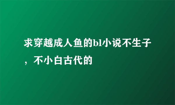 求穿越成人鱼的bl小说不生子，不小白古代的