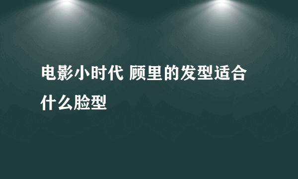 电影小时代 顾里的发型适合什么脸型