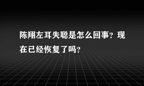 陈翔左耳失聪是怎么回事？现在已经恢复了吗？