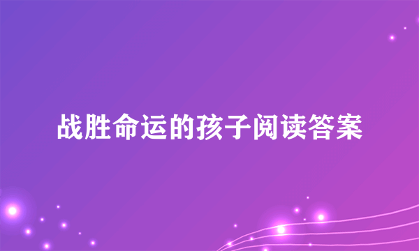 战胜命运的孩子阅读答案