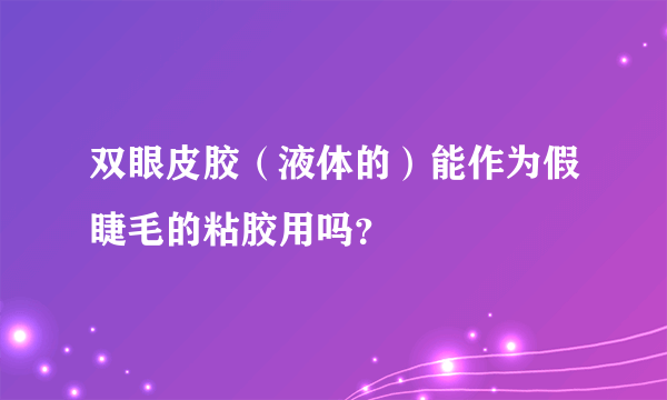 双眼皮胶（液体的）能作为假睫毛的粘胶用吗？