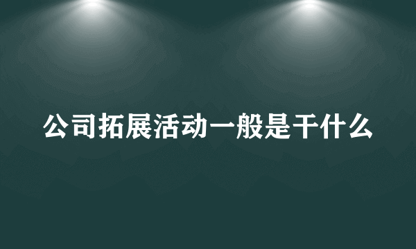 公司拓展活动一般是干什么