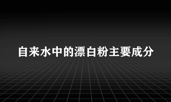 自来水中的漂白粉主要成分