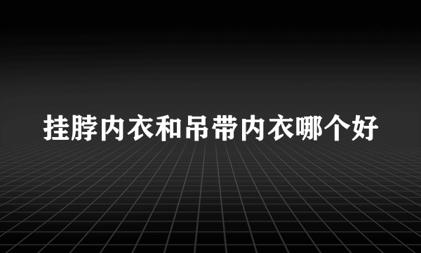 挂脖内衣和吊带内衣哪个好