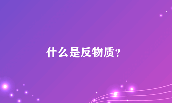 什么是反物质？