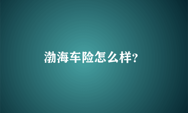 渤海车险怎么样？