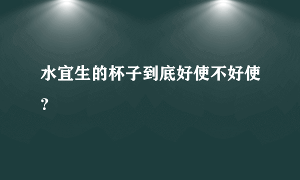 水宜生的杯子到底好使不好使？