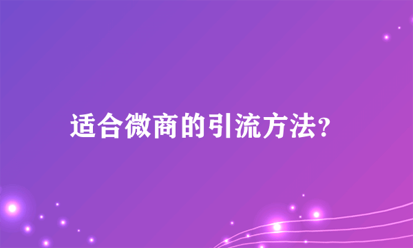 适合微商的引流方法？