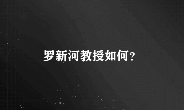 罗新河教授如何？