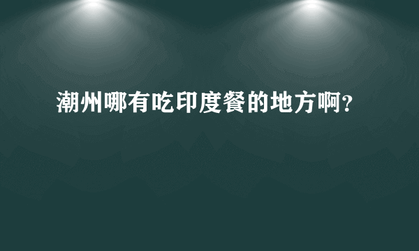 潮州哪有吃印度餐的地方啊？