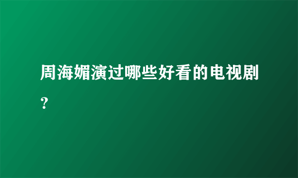 周海媚演过哪些好看的电视剧？