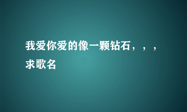 我爱你爱的像一颗钻石，，，求歌名