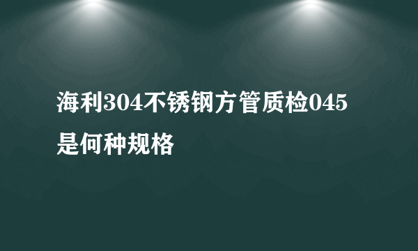 海利304不锈钢方管质检045是何种规格