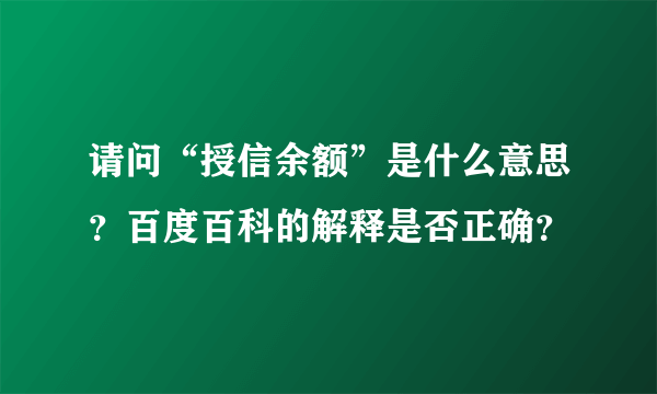 请问“授信余额”是什么意思？百度百科的解释是否正确？