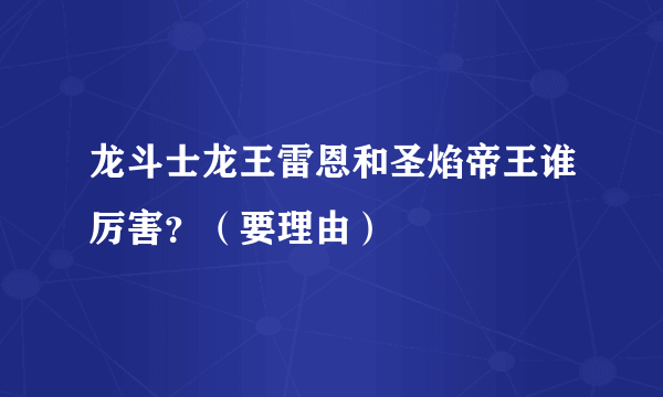 龙斗士龙王雷恩和圣焰帝王谁厉害？（要理由）