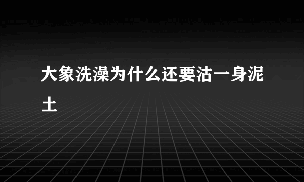 大象洗澡为什么还要沽一身泥土