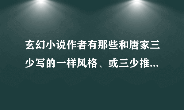 玄幻小说作者有那些和唐家三少写的一样风格、或三少推荐的作家或小说格