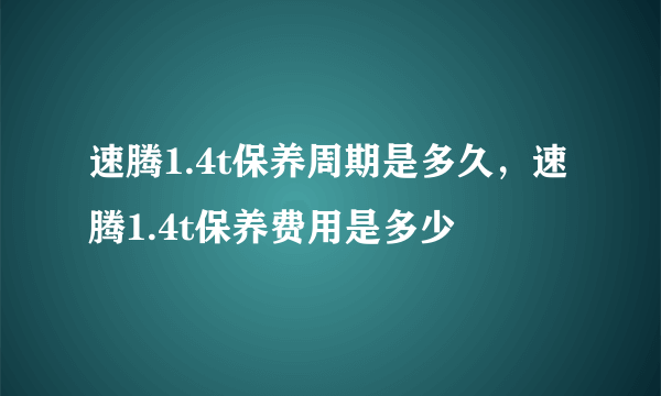 速腾1.4t保养周期是多久，速腾1.4t保养费用是多少