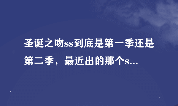 圣诞之吻ss到底是第一季还是第二季，最近出的那个ss+又是第几季