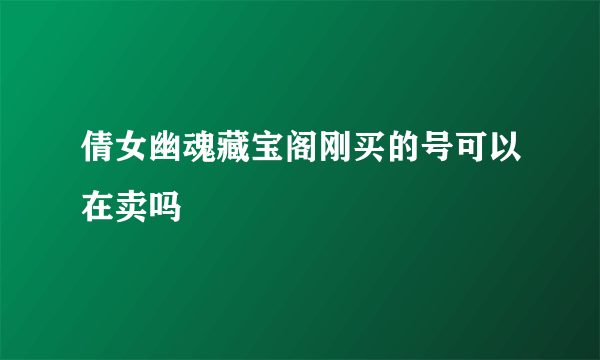 倩女幽魂藏宝阁刚买的号可以在卖吗