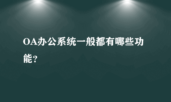 OA办公系统一般都有哪些功能？