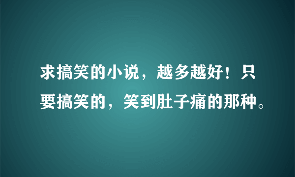 求搞笑的小说，越多越好！只要搞笑的，笑到肚子痛的那种。